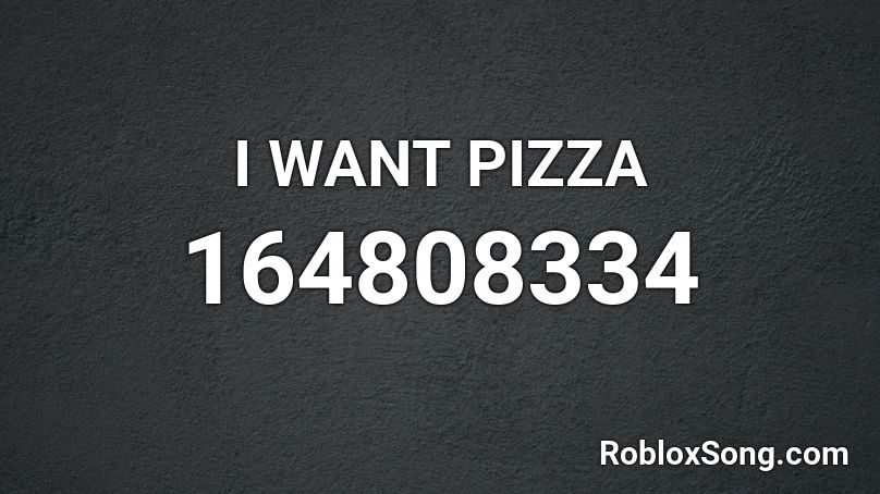 I WANT PIZZA Roblox ID