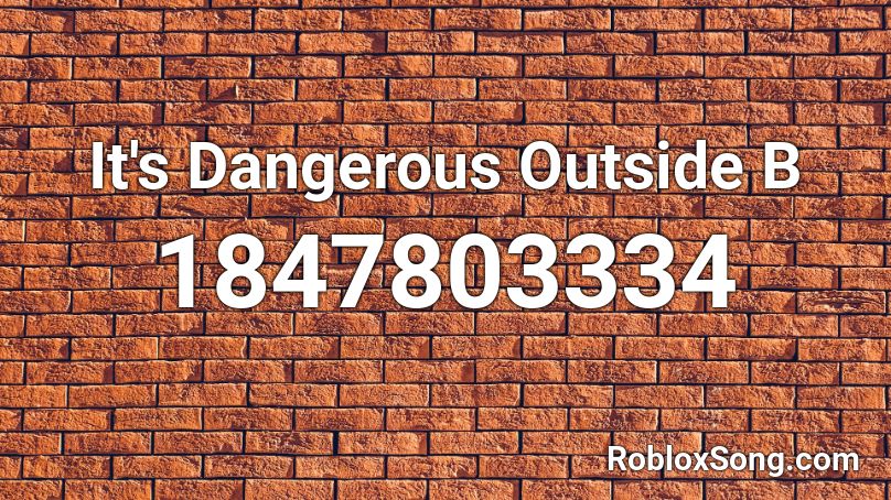 It's Dangerous Outside B Roblox ID