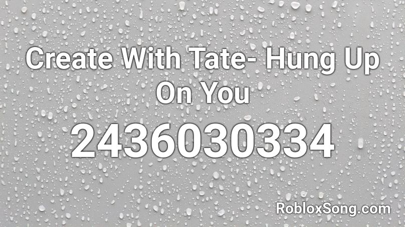 Create With Tate- Hung Up On You Roblox ID