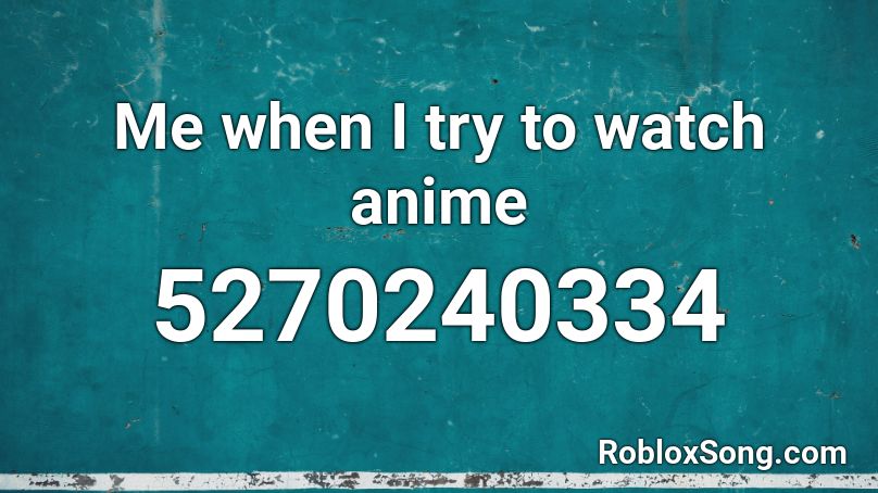 Me when I try to watch anime Roblox ID