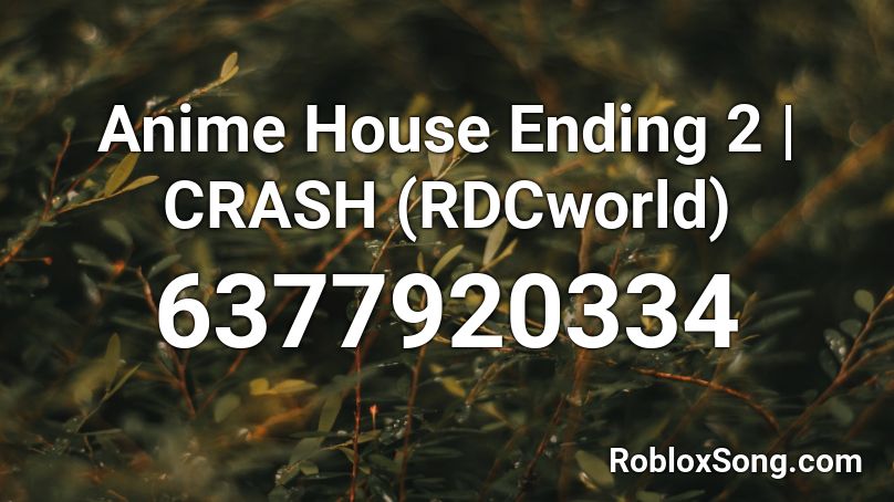 Anime House Ending 2 | CRASH (RDCworld) Roblox ID