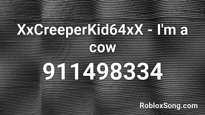 XxCreeperKid64xX - I'm a cow Roblox ID
