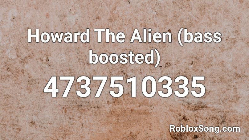 Howard The Alien Bass Boosted Roblox Id Roblox Music Codes - howard the alien roblox id