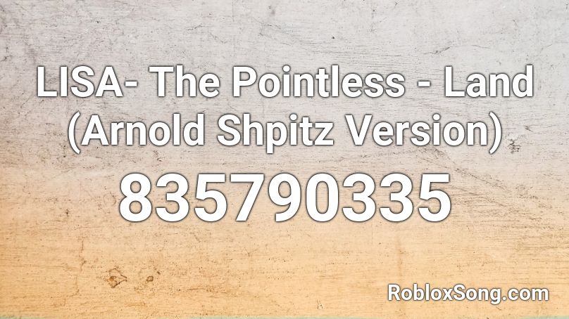 LISA- The Pointless - Land (Arnold Shpitz Version) Roblox ID