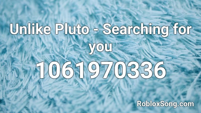 Unlike Pluto - Searching for you Roblox ID