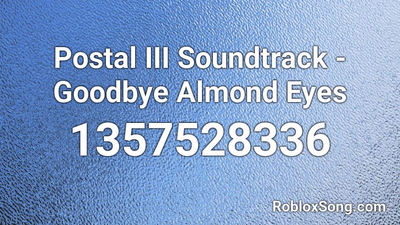 Postal III Soundtrack - Goodbye Almond Eyes Roblox ID