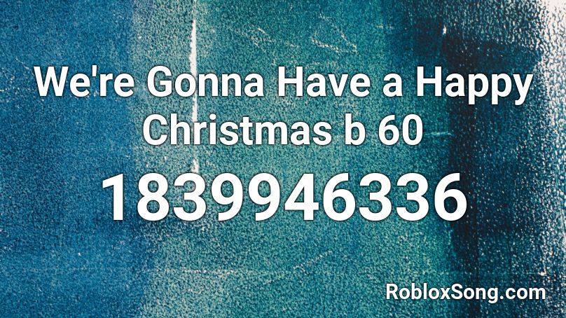 We're Gonna Have a Happy Christmas b 60 Roblox ID