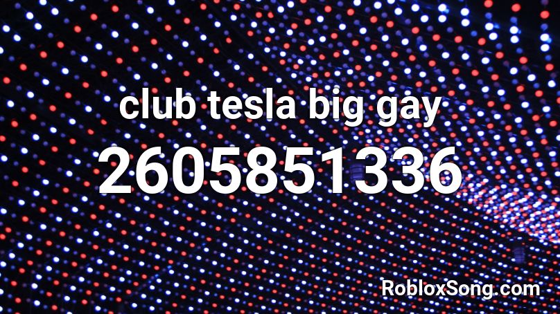Club Tesla Big Gay Roblox Id Roblox Music Codes - club roblox id codes for pictures