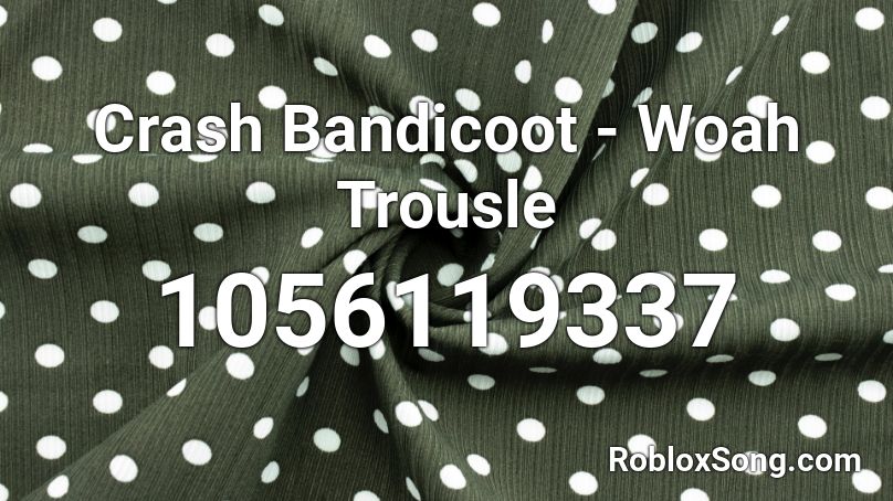 Crash Bandicoot - Woah Trousle Roblox ID