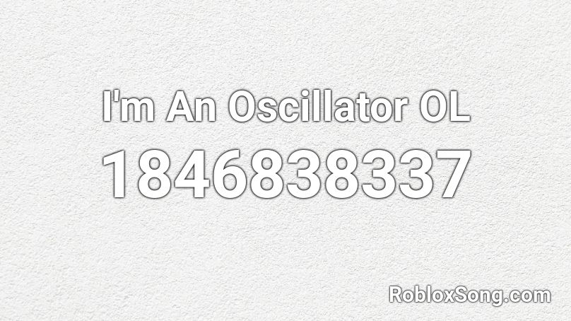 I'm An Oscillator OL Roblox ID