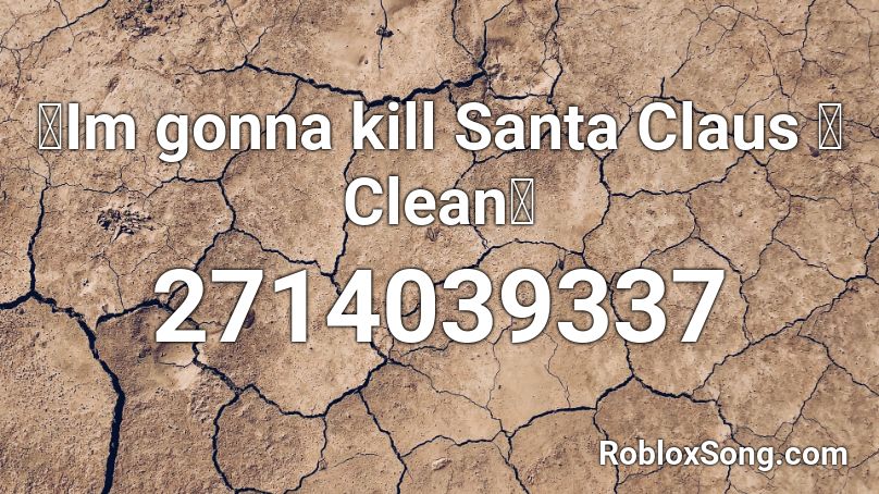 🎄Im gonna kill Santa Claus 🤯 Clean🎄 Roblox ID