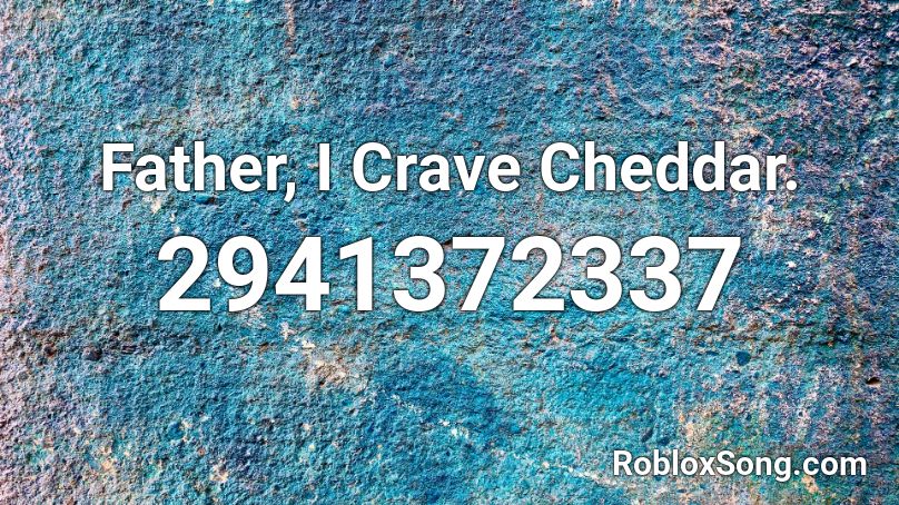 Father, I Crave Cheddar. Roblox ID