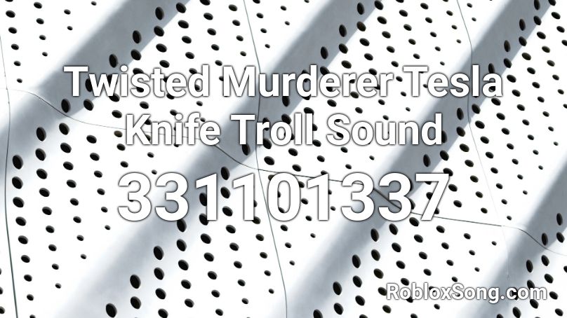 Twisted Murderer Tesla Knife Troll Sound Roblox Id Roblox Music Codes - roblox twisted murderer earbuds