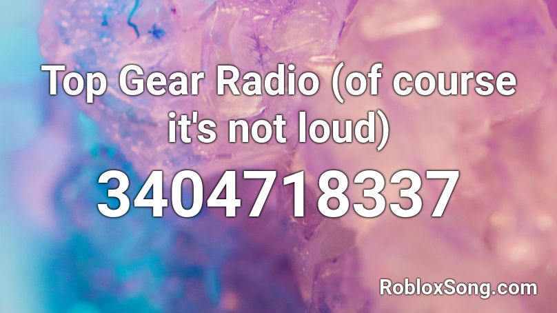 Top Gear Radio (of course it's not loud) Roblox ID