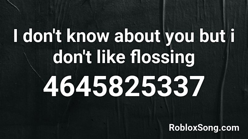 I don't know about you but i don't like flossing Roblox ID