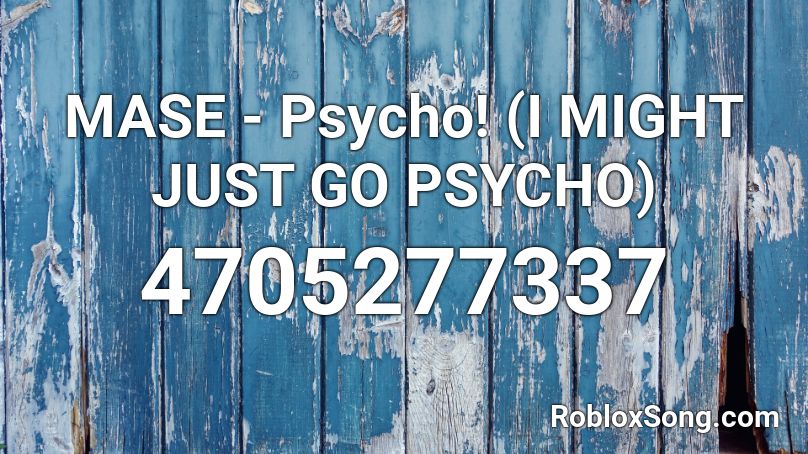 Mase Psycho I Might Just Go Psycho Roblox Id Roblox Music Codes - psycho roblox id