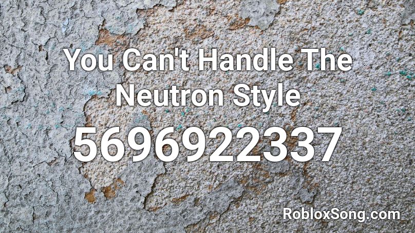 You Can't Handle The Neutron Style Roblox ID