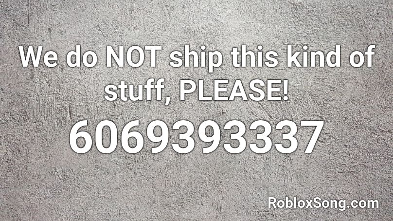 We do NOT ship this kind of stuff, PLEASE! Roblox ID