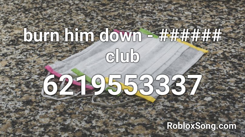 burn him down - ###### club Roblox ID