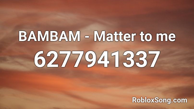 BAMBAM - Matter to me Roblox ID