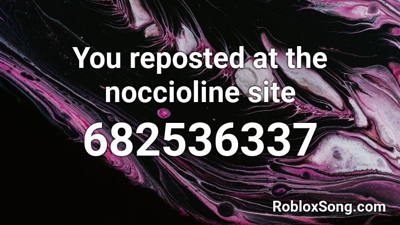 You reposted at the noccioline site Roblox ID