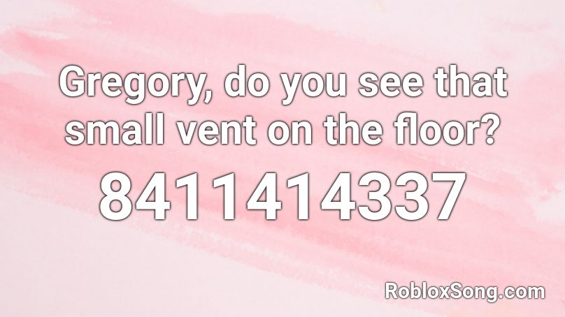 Gregory, do you see that small vent on the floor? Roblox ID