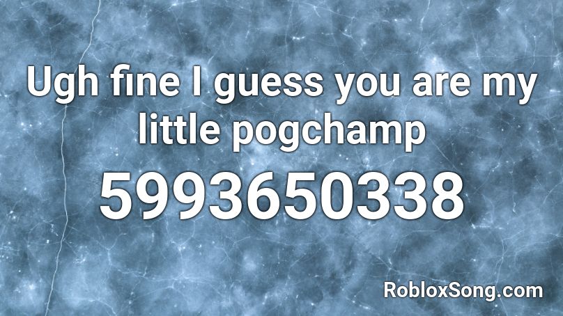 Ugh fine I guess you are my little pogchamp Roblox ID Roblox music codes