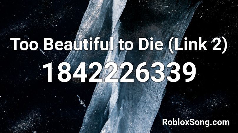 Too Beautiful to Die (Link 2) Roblox ID