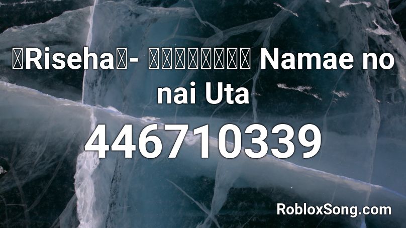 【Riseha】- なまえのないうた Namae no nai Uta  Roblox ID