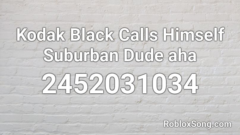 Kodak Black Calls Himself Suburban Dude aha Roblox ID