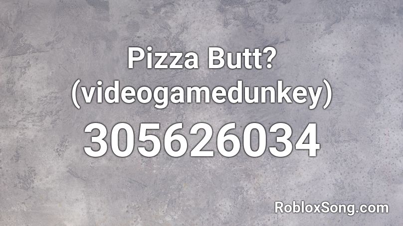 Pizza Butt? (videogamedunkey) Roblox ID