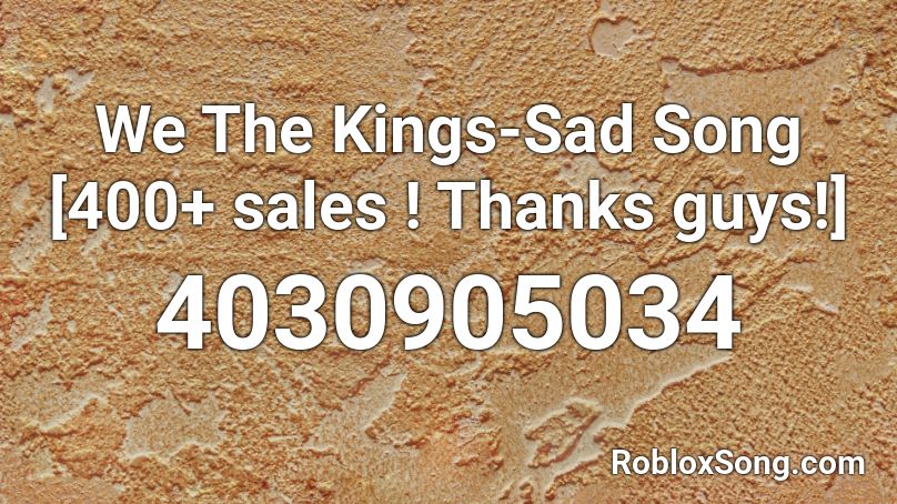 We The Kings Sad Song 400 Sales Thanks Guys Roblox Id Roblox Music Codes - what is the id for sad song roblox