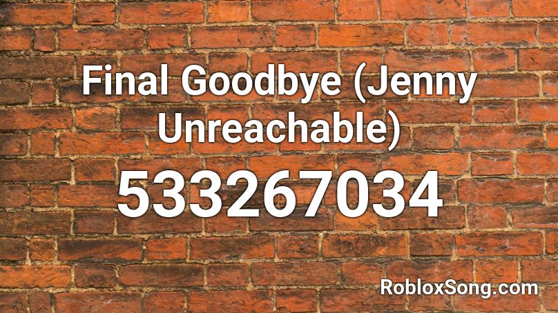 Final Goodbye (Jenny Unreachable) Roblox ID