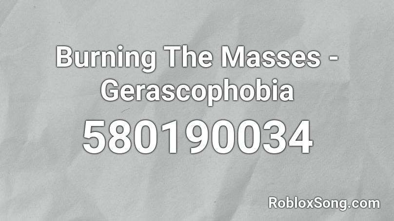 Burning The Masses - Gerascophobia Roblox ID