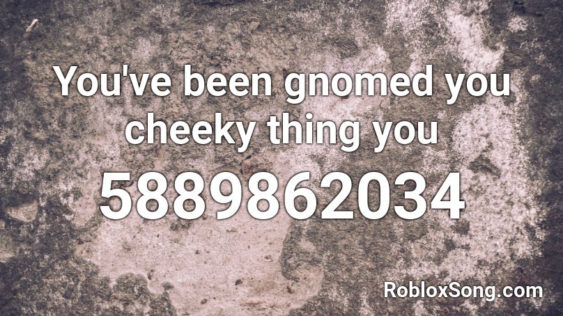 You've been gnomed you cheeky thing you Roblox ID