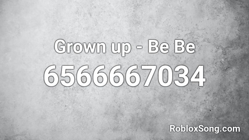 Grown up - Be Be  Roblox ID