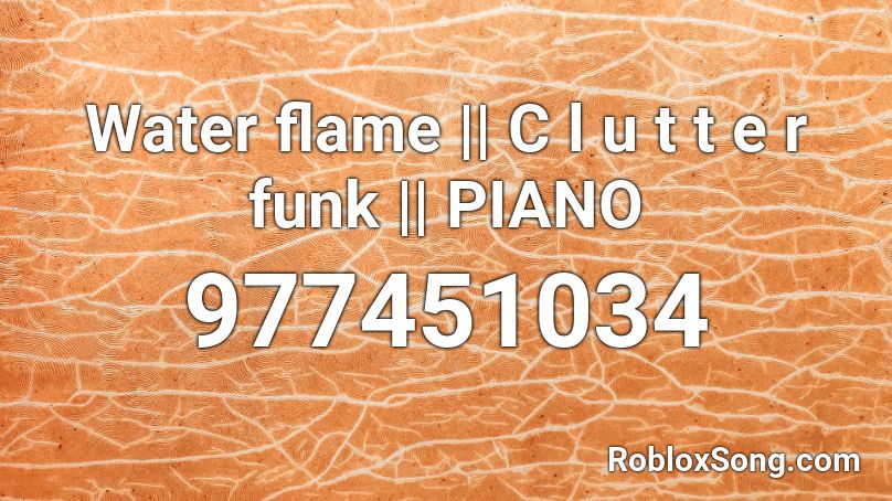 Water flame || C l u t t e r funk || PIANO Roblox ID
