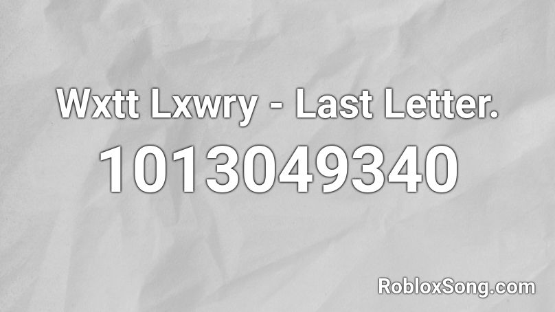 Wxtt Lxwry - Last Letter. Roblox ID