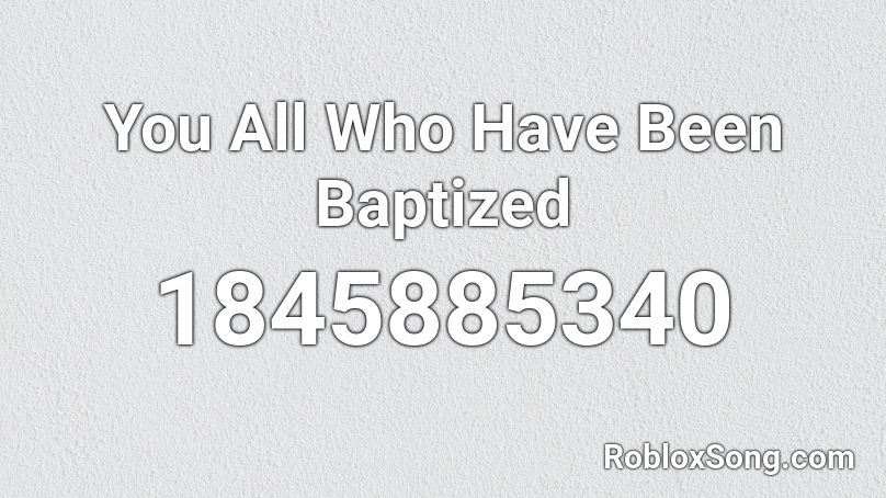 You All Who Have Been Baptized Roblox ID