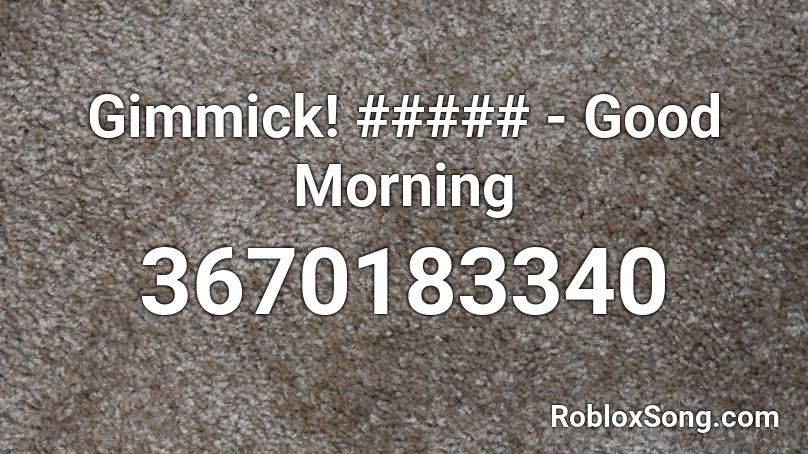 Gimmick! ##### - Good Morning Roblox ID