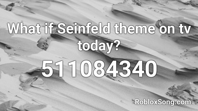 What if Seinfeld theme on tv today? Roblox ID