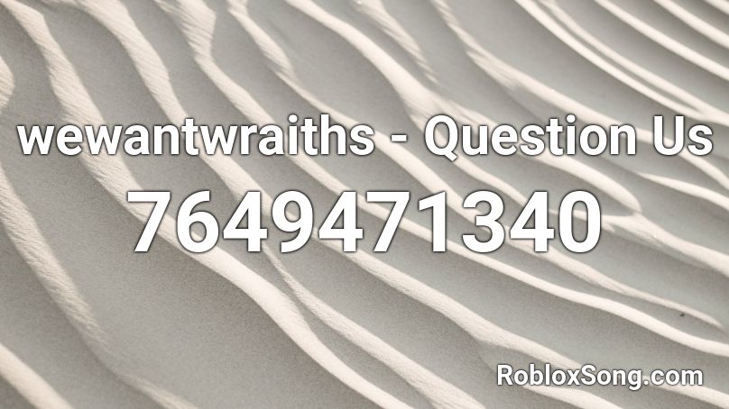 wewantwraiths - Question Us Roblox ID