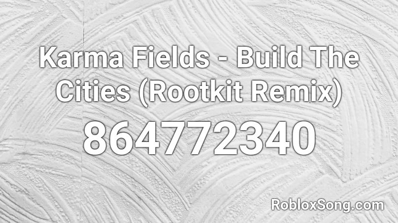 Karma Fields - Build The Cities (Rootkit Remix) Roblox ID