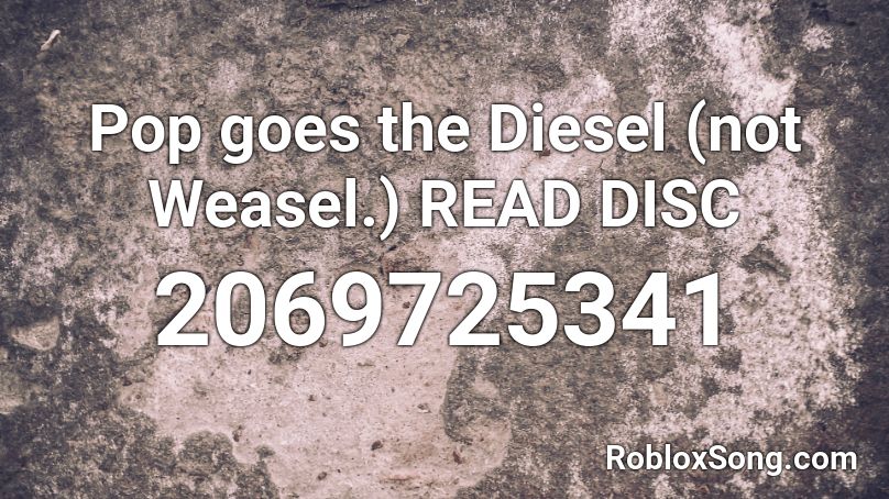 Pop goes the Diesel (not Weasel.) READ DISC Roblox ID