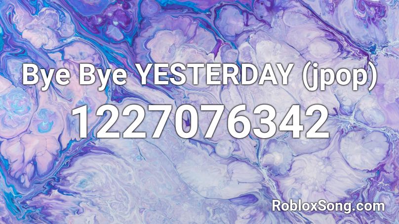 Bye Bye YESTERDAY (jpop) Roblox ID