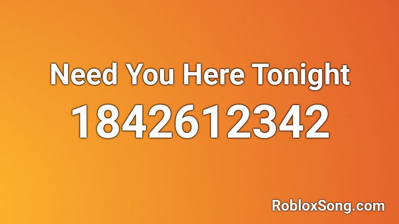 Need You Here Tonight Roblox ID