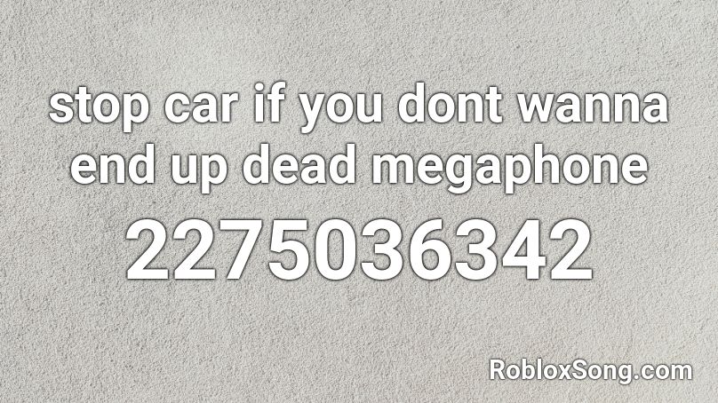 Stop Car If You Dont Wanna End Up Dead Megaphone Roblox Id Roblox Music Codes - skan cant give up roblox id