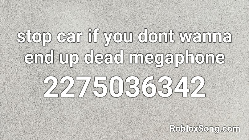 stop car if you dont wanna end up dead megaphone Roblox ID