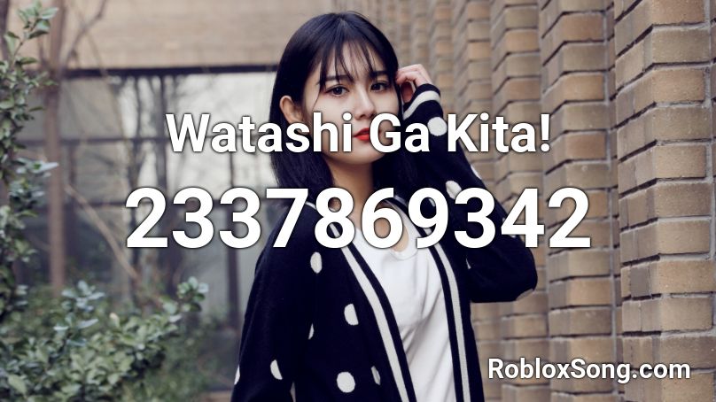 Watashi Ga Kita! Roblox ID