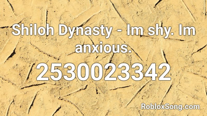 Shiloh Dynasty - Im shy. Im anxious. Roblox ID